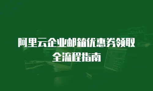 阿里云企业邮箱优惠券领取全流程指南