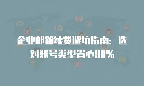 企业邮箱续费避坑指南：选对账号类型省心90%