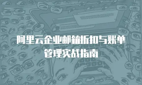阿里云企业邮箱折扣与账单管理实战指南