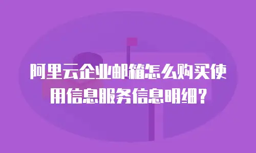 阿里云企业邮箱怎么购买使用信息服务信息明细?