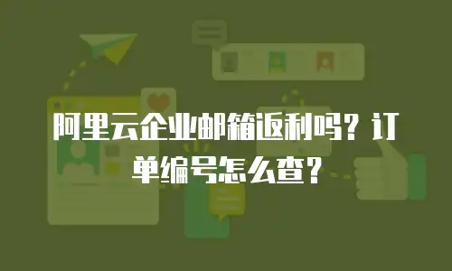 阿里云企业邮箱返利吗?订单编号怎么查?