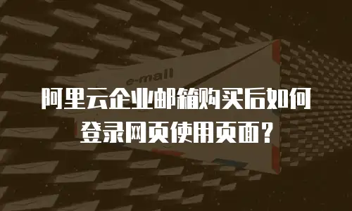 阿里云企业邮箱购买后如何登录网页使用页面？