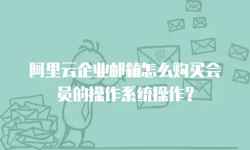 阿里云企业邮箱怎么购买会员的操作系统操作？