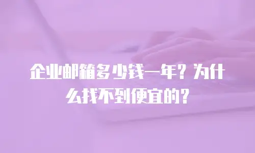企业邮箱多少钱一年？为什么找不到便宜的？