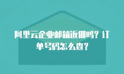 阿里云企业邮箱返佣吗？订单号码怎么查？