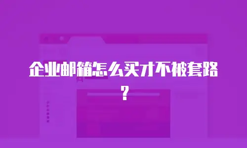 企业邮箱怎么买才不被套路？