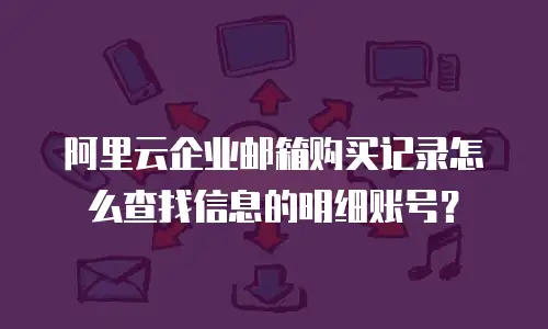 阿里云企业邮箱购买记录怎么查找信息的明细账号？