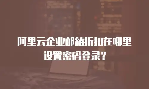 阿里云企业邮箱折扣在哪里设置密码登录？