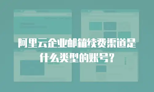 阿里云企业邮箱续费渠道是什么类型的账号？