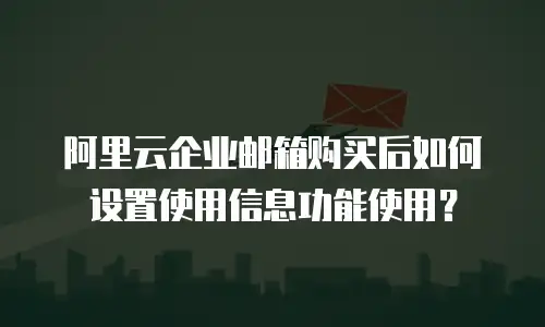 阿里云企业邮箱购买后如何设置使用信息功能使用?
