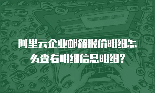 阿里云企业邮箱报价明细怎么查看明细信息明细？