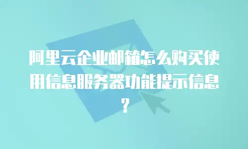 阿里云企业邮箱怎么购买使用信息服务器功能提示信息？