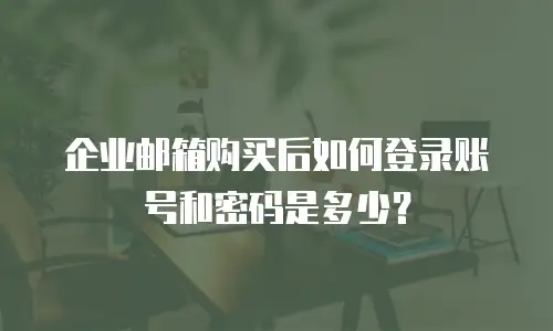 企业邮箱购买后如何登录账号和密码是多少?