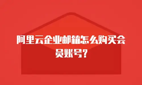 阿里云企业邮箱怎么购买会员账号？