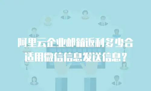 阿里云企业邮箱返利多少合适用微信信息发送信息？