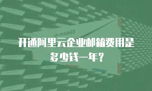 开通阿里云企业邮箱费用是多少钱一年？