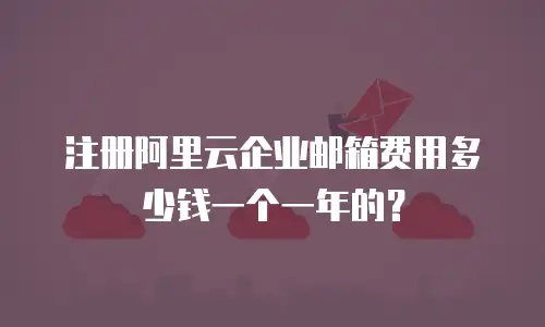 注册阿里云企业邮箱费用多少钱一个一年的？