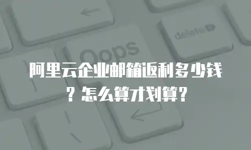 阿里云企业邮箱返利多少钱？怎么算才划算？