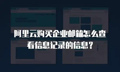 阿里云购买企业邮箱怎么查看信息记录的信息？