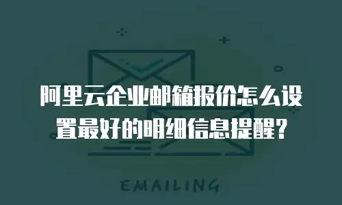 阿里云企业邮箱报价怎么设置最好的明细信息提醒?