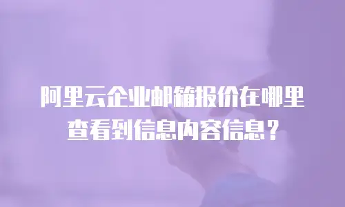阿里云企业邮箱报价在哪里查看到信息内容信息？