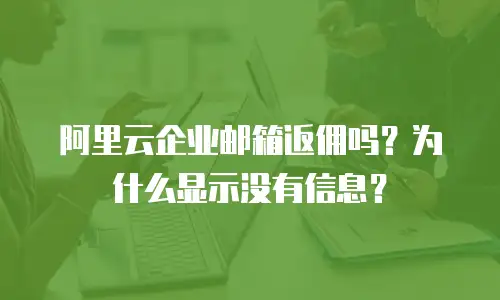 阿里云企业邮箱返佣吗？为什么显示没有信息？