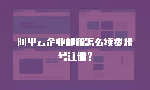阿里云企业邮箱怎么续费账号注册?