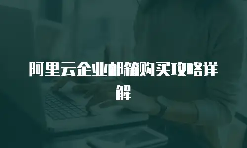 阿里云企业邮箱购买攻略详解