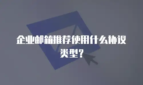 企业邮箱推荐使用什么协议类型？