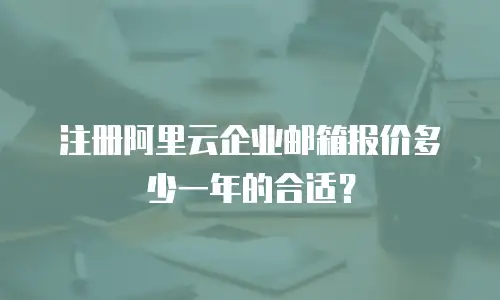 注册阿里云企业邮箱报价多少一年的合适？
