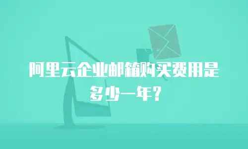 阿里云企业邮箱购买费用是多少一年？
