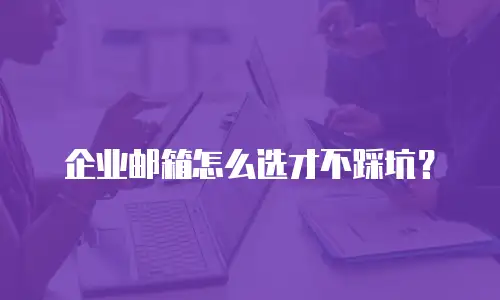 企业邮箱怎么选才不踩坑?