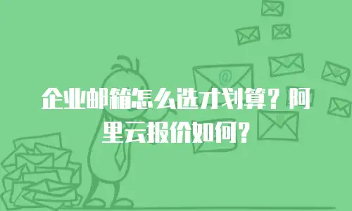 企业邮箱怎么选才划算？阿里云报价如何？
