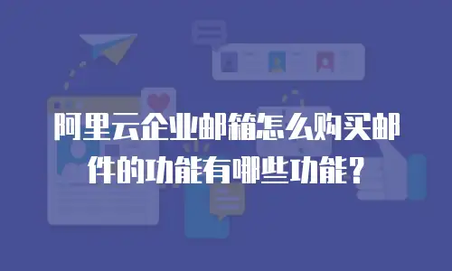 阿里云企业邮箱怎么购买邮件的功能有哪些功能?