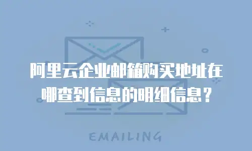 阿里云企业邮箱购买地址在哪查到信息的明细信息?