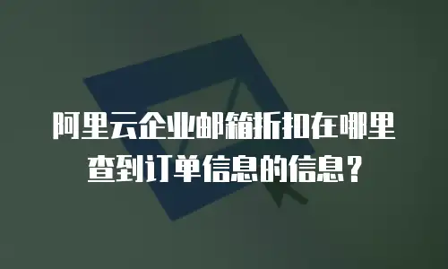 阿里云企业邮箱折扣在哪里查到订单信息的信息？