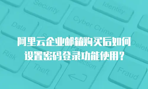 阿里云企业邮箱购买后如何设置密码登录功能使用？