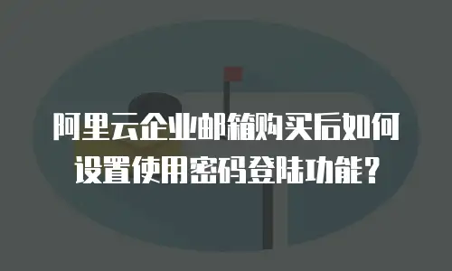 阿里云企业邮箱购买后如何设置使用密码登陆功能？