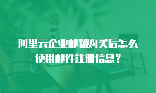 阿里云企业邮箱购买后怎么使用邮件注册信息？