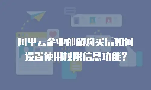 阿里云企业邮箱购买后如何设置使用权限信息功能？