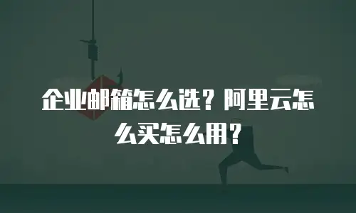 企业邮箱怎么选？阿里云怎么买怎么用？