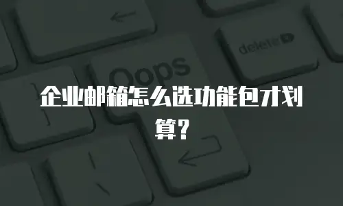 企业邮箱怎么选功能包才划算？