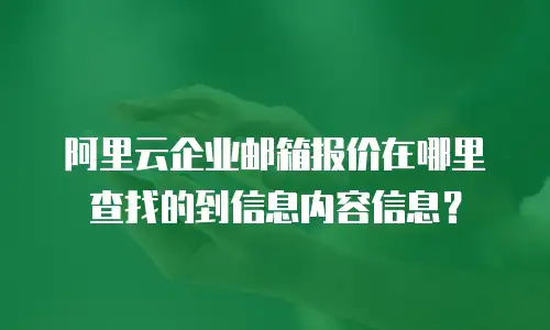 阿里云企业邮箱报价在哪里查找的到信息内容信息？