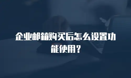 企业邮箱购买后怎么设置功能使用？