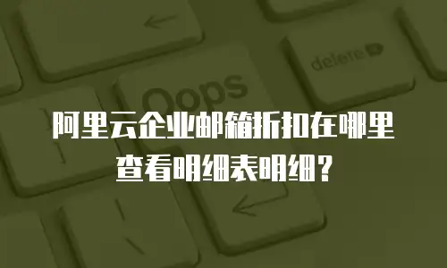 阿里云企业邮箱折扣在哪里查看明细表明细？