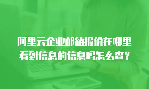 阿里云企业邮箱报价在哪里看到信息的信息吗怎么查？