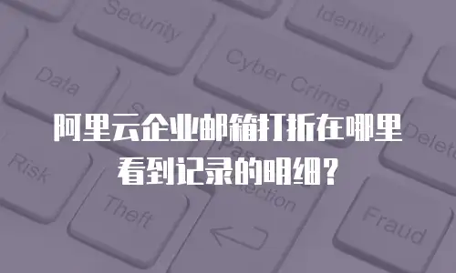 阿里云企业邮箱打折在哪里看到记录的明细？