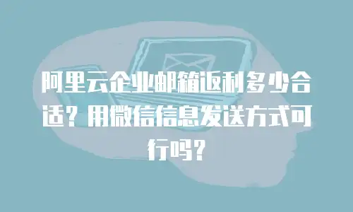阿里云企业邮箱返利多少合适？用微信信息发送方式可行吗？