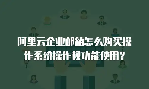 阿里云企业邮箱怎么购买操作系统操作权功能使用？