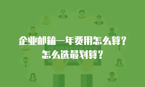 企业邮箱一年费用怎么算？怎么选最划算？